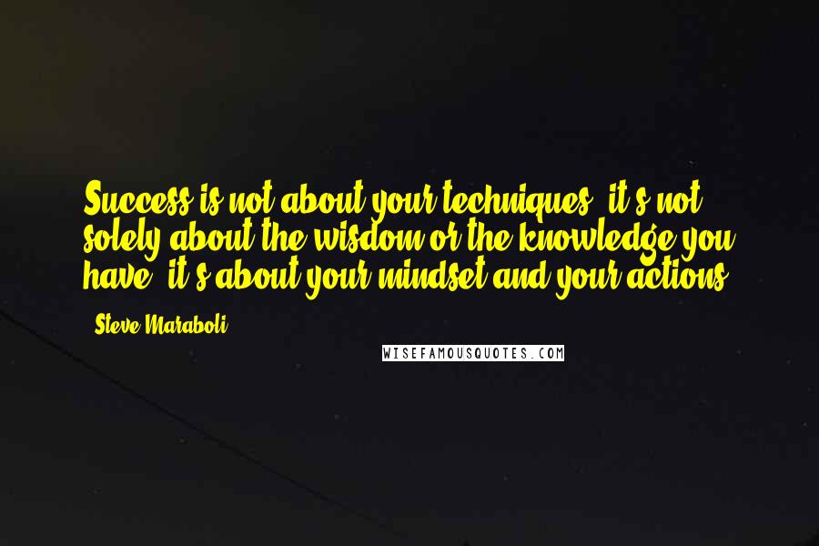 Steve Maraboli Quotes: Success is not about your techniques, it's not solely about the wisdom or the knowledge you have, it's about your mindset and your actions.