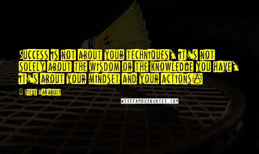 Steve Maraboli Quotes: Success is not about your techniques, it's not solely about the wisdom or the knowledge you have, it's about your mindset and your actions.