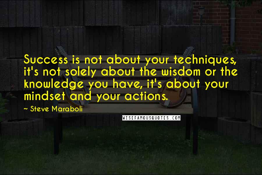 Steve Maraboli Quotes: Success is not about your techniques, it's not solely about the wisdom or the knowledge you have, it's about your mindset and your actions.