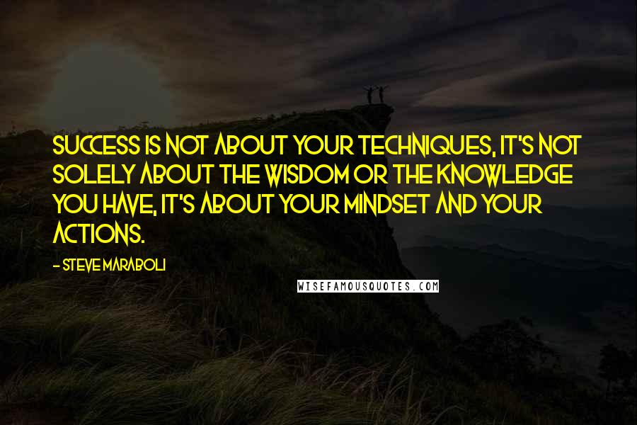 Steve Maraboli Quotes: Success is not about your techniques, it's not solely about the wisdom or the knowledge you have, it's about your mindset and your actions.