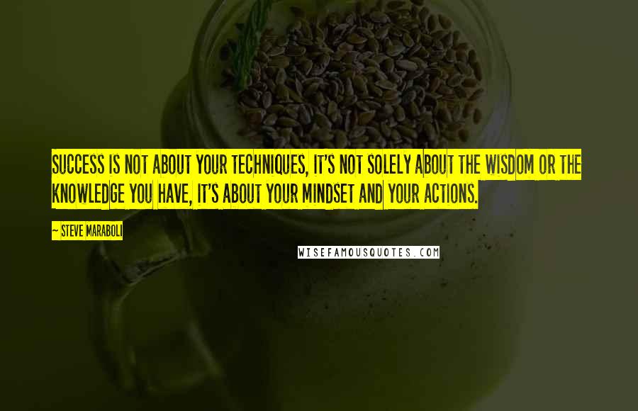 Steve Maraboli Quotes: Success is not about your techniques, it's not solely about the wisdom or the knowledge you have, it's about your mindset and your actions.