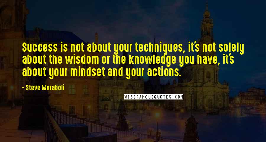 Steve Maraboli Quotes: Success is not about your techniques, it's not solely about the wisdom or the knowledge you have, it's about your mindset and your actions.