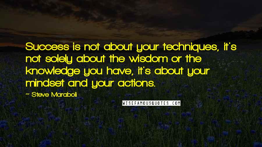 Steve Maraboli Quotes: Success is not about your techniques, it's not solely about the wisdom or the knowledge you have, it's about your mindset and your actions.