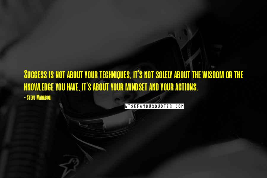 Steve Maraboli Quotes: Success is not about your techniques, it's not solely about the wisdom or the knowledge you have, it's about your mindset and your actions.