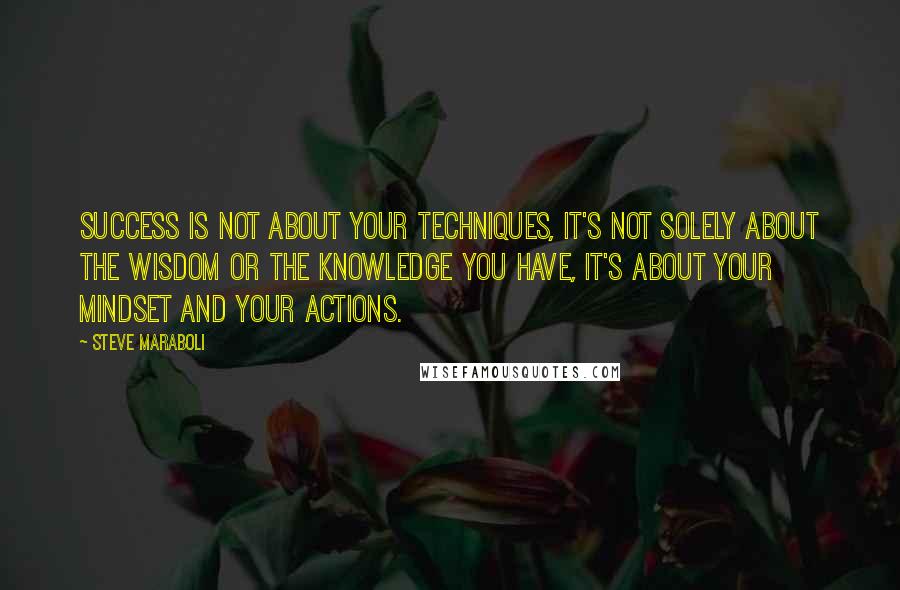 Steve Maraboli Quotes: Success is not about your techniques, it's not solely about the wisdom or the knowledge you have, it's about your mindset and your actions.