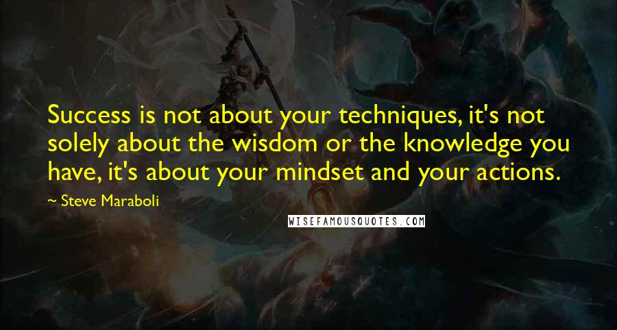 Steve Maraboli Quotes: Success is not about your techniques, it's not solely about the wisdom or the knowledge you have, it's about your mindset and your actions.