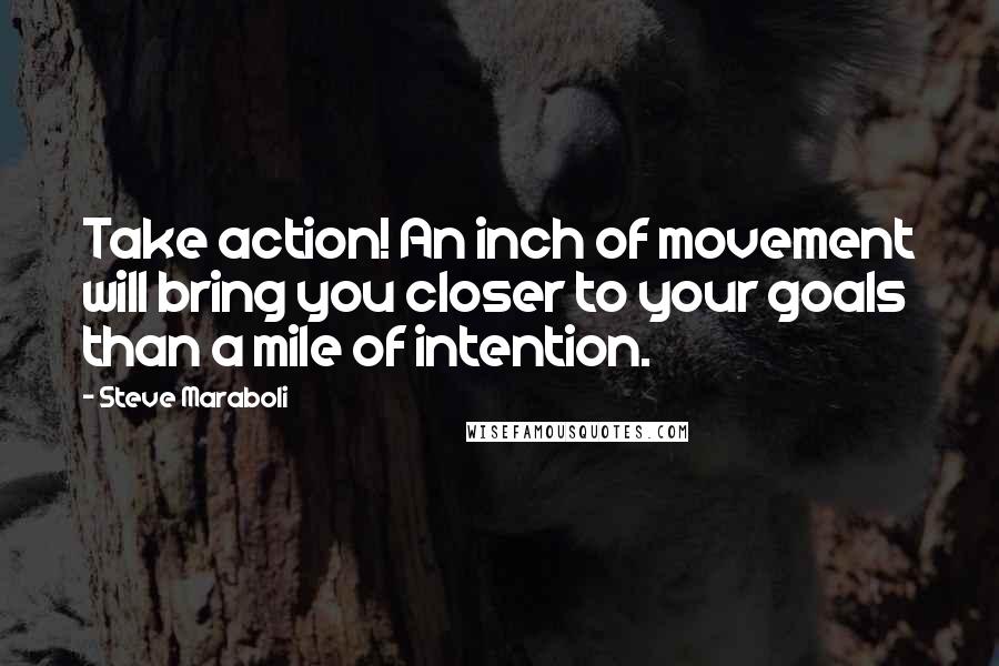 Steve Maraboli Quotes: Take action! An inch of movement will bring you closer to your goals than a mile of intention.