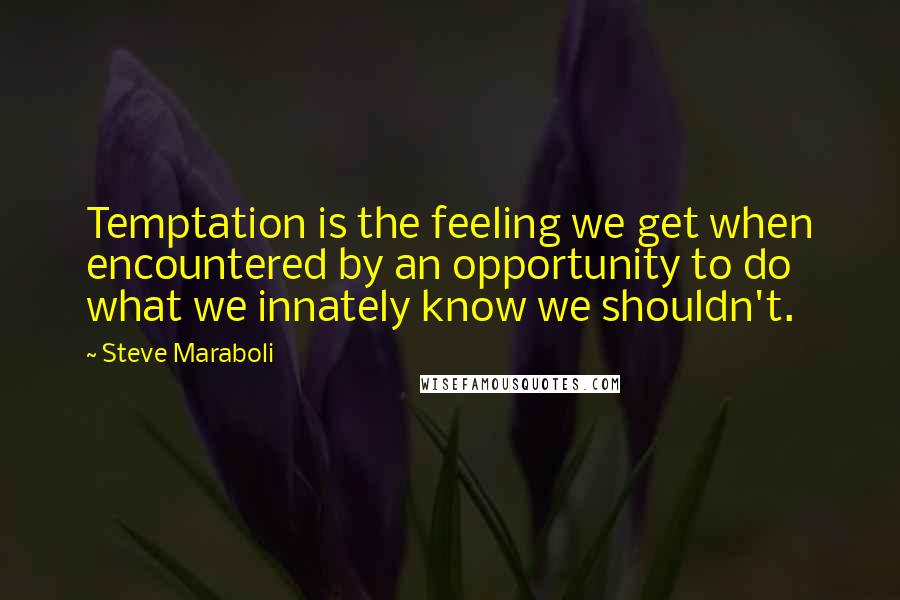 Steve Maraboli Quotes: Temptation is the feeling we get when encountered by an opportunity to do what we innately know we shouldn't.