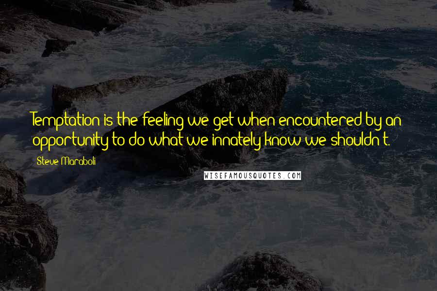 Steve Maraboli Quotes: Temptation is the feeling we get when encountered by an opportunity to do what we innately know we shouldn't.