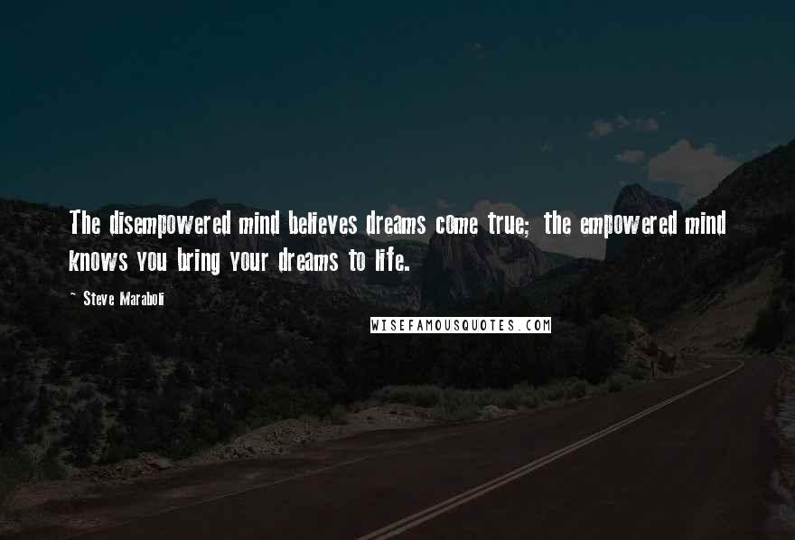 Steve Maraboli Quotes: The disempowered mind believes dreams come true; the empowered mind knows you bring your dreams to life.