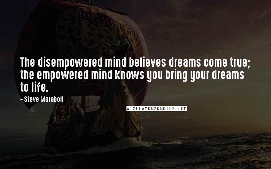 Steve Maraboli Quotes: The disempowered mind believes dreams come true; the empowered mind knows you bring your dreams to life.