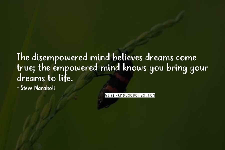 Steve Maraboli Quotes: The disempowered mind believes dreams come true; the empowered mind knows you bring your dreams to life.