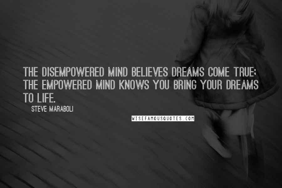 Steve Maraboli Quotes: The disempowered mind believes dreams come true; the empowered mind knows you bring your dreams to life.