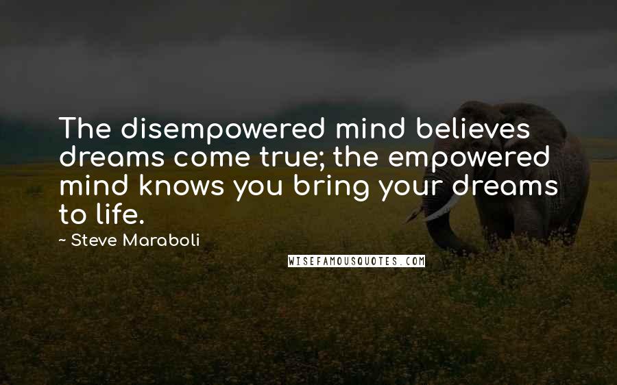 Steve Maraboli Quotes: The disempowered mind believes dreams come true; the empowered mind knows you bring your dreams to life.