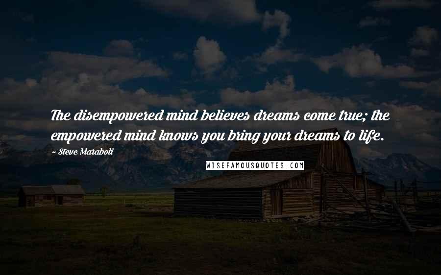 Steve Maraboli Quotes: The disempowered mind believes dreams come true; the empowered mind knows you bring your dreams to life.