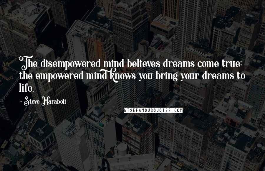 Steve Maraboli Quotes: The disempowered mind believes dreams come true; the empowered mind knows you bring your dreams to life.