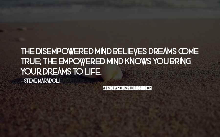 Steve Maraboli Quotes: The disempowered mind believes dreams come true; the empowered mind knows you bring your dreams to life.