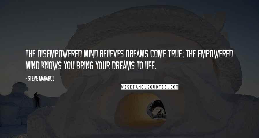 Steve Maraboli Quotes: The disempowered mind believes dreams come true; the empowered mind knows you bring your dreams to life.