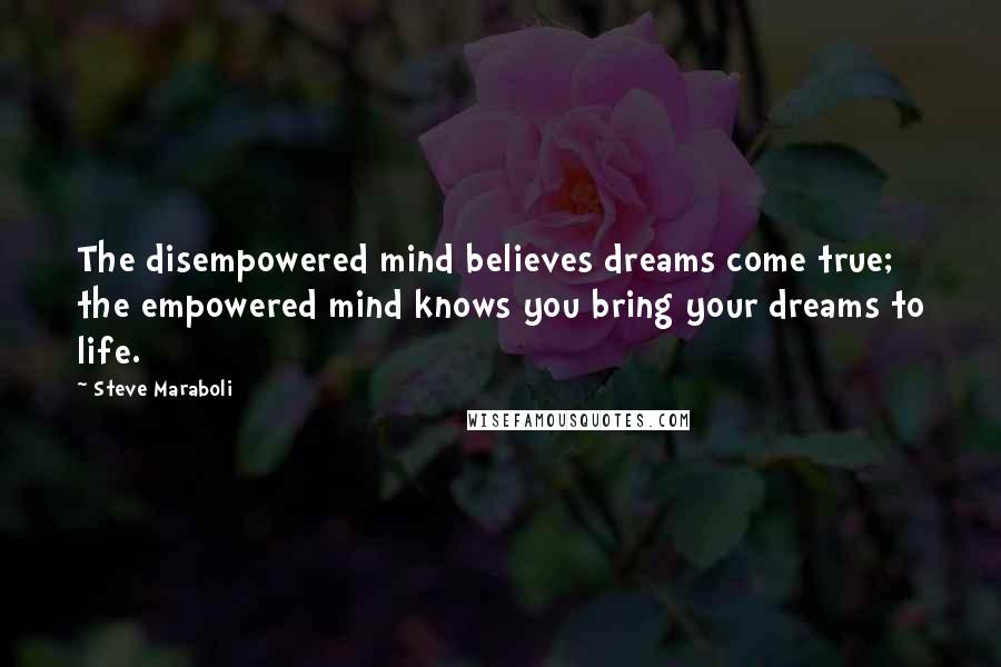 Steve Maraboli Quotes: The disempowered mind believes dreams come true; the empowered mind knows you bring your dreams to life.