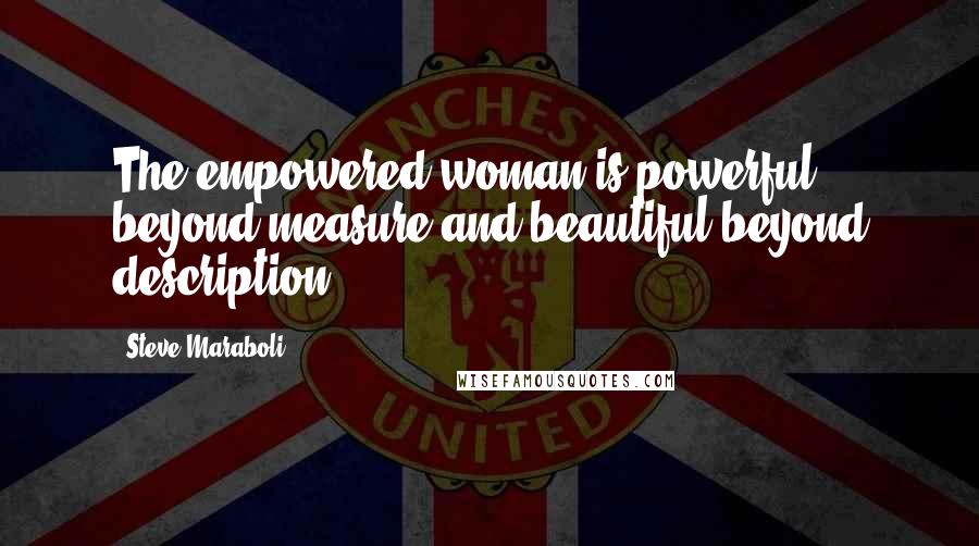 Steve Maraboli Quotes: The empowered woman is powerful beyond measure and beautiful beyond description.