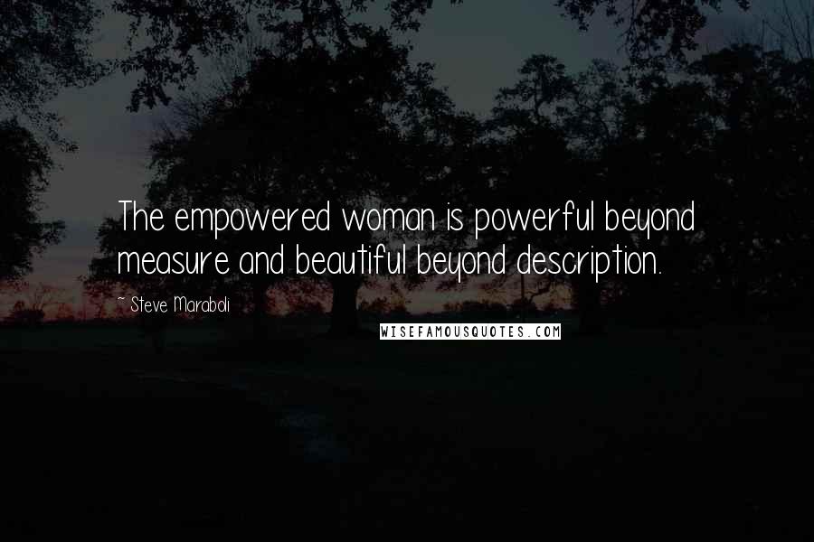 Steve Maraboli Quotes: The empowered woman is powerful beyond measure and beautiful beyond description.