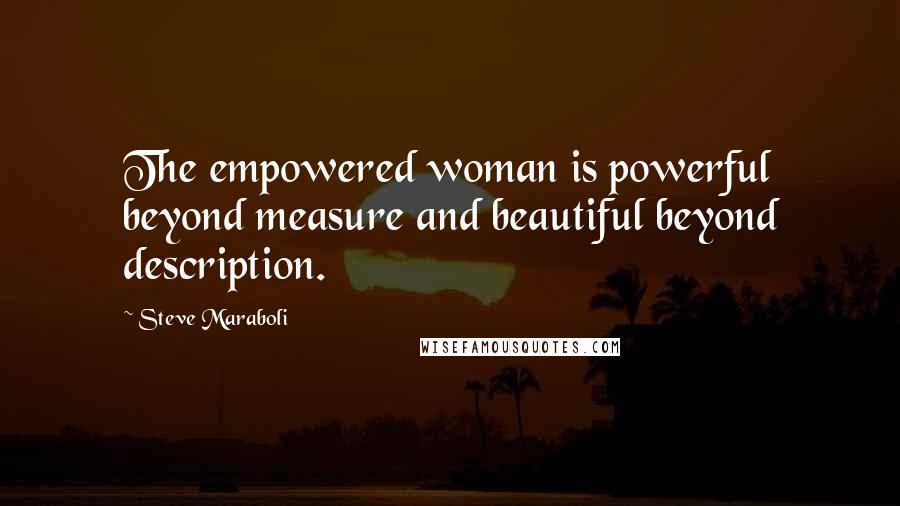 Steve Maraboli Quotes: The empowered woman is powerful beyond measure and beautiful beyond description.