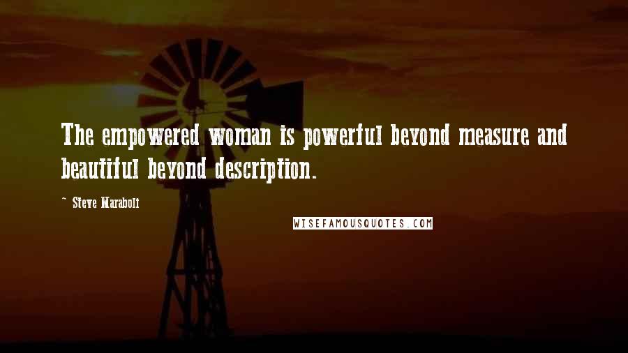 Steve Maraboli Quotes: The empowered woman is powerful beyond measure and beautiful beyond description.