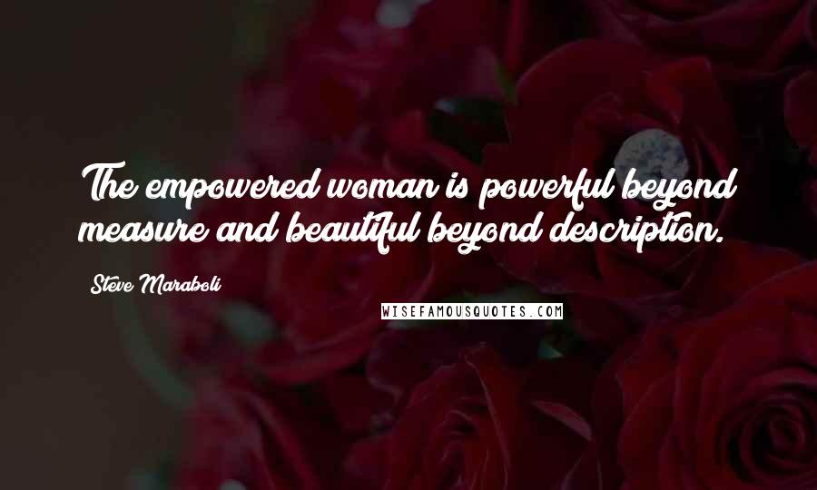 Steve Maraboli Quotes: The empowered woman is powerful beyond measure and beautiful beyond description.