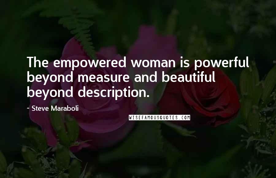 Steve Maraboli Quotes: The empowered woman is powerful beyond measure and beautiful beyond description.