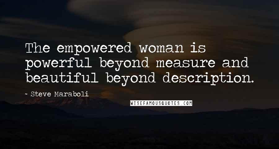 Steve Maraboli Quotes: The empowered woman is powerful beyond measure and beautiful beyond description.