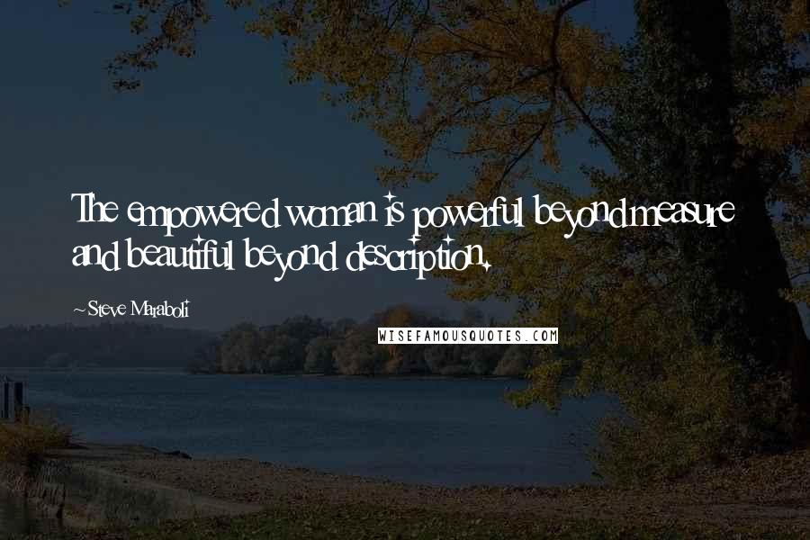 Steve Maraboli Quotes: The empowered woman is powerful beyond measure and beautiful beyond description.