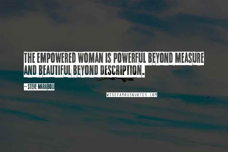 Steve Maraboli Quotes: The empowered woman is powerful beyond measure and beautiful beyond description.
