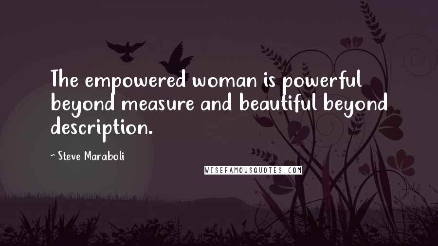 Steve Maraboli Quotes: The empowered woman is powerful beyond measure and beautiful beyond description.