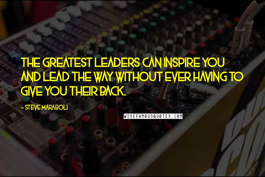 Steve Maraboli Quotes: The greatest leaders can inspire you and lead the way without ever having to give you their back.