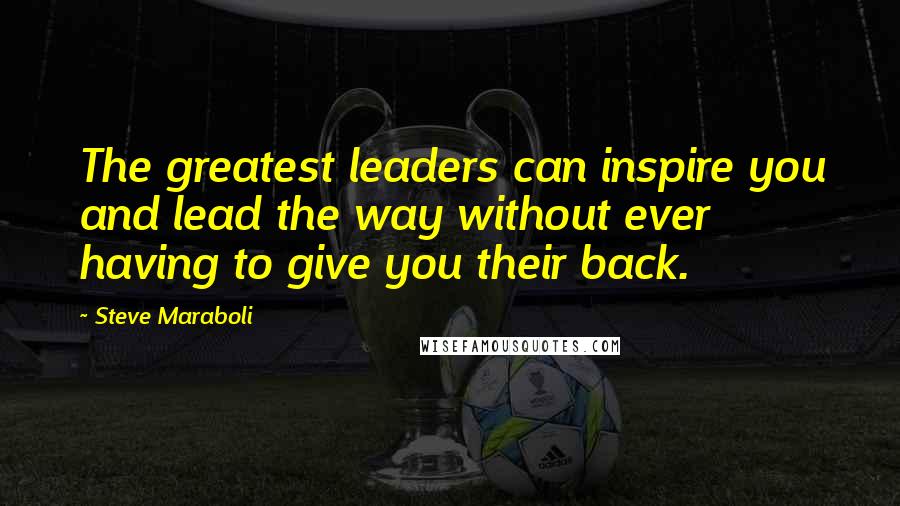 Steve Maraboli Quotes: The greatest leaders can inspire you and lead the way without ever having to give you their back.