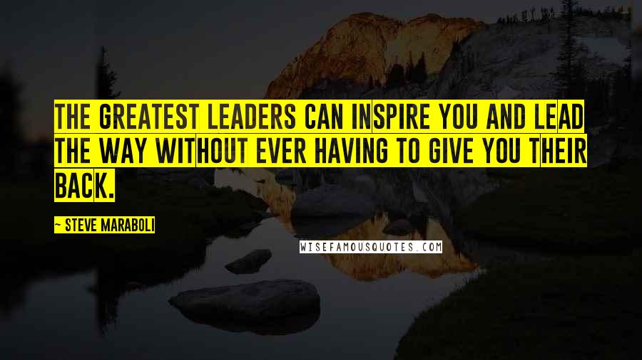 Steve Maraboli Quotes: The greatest leaders can inspire you and lead the way without ever having to give you their back.