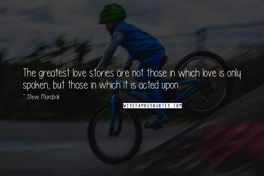 Steve Maraboli Quotes: The greatest love stories are not those in which love is only spoken, but those in which it is acted upon.