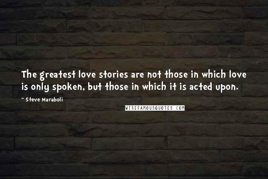 Steve Maraboli Quotes: The greatest love stories are not those in which love is only spoken, but those in which it is acted upon.