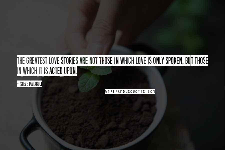 Steve Maraboli Quotes: The greatest love stories are not those in which love is only spoken, but those in which it is acted upon.