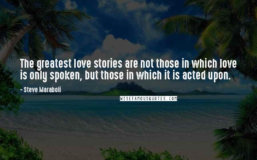 Steve Maraboli Quotes: The greatest love stories are not those in which love is only spoken, but those in which it is acted upon.