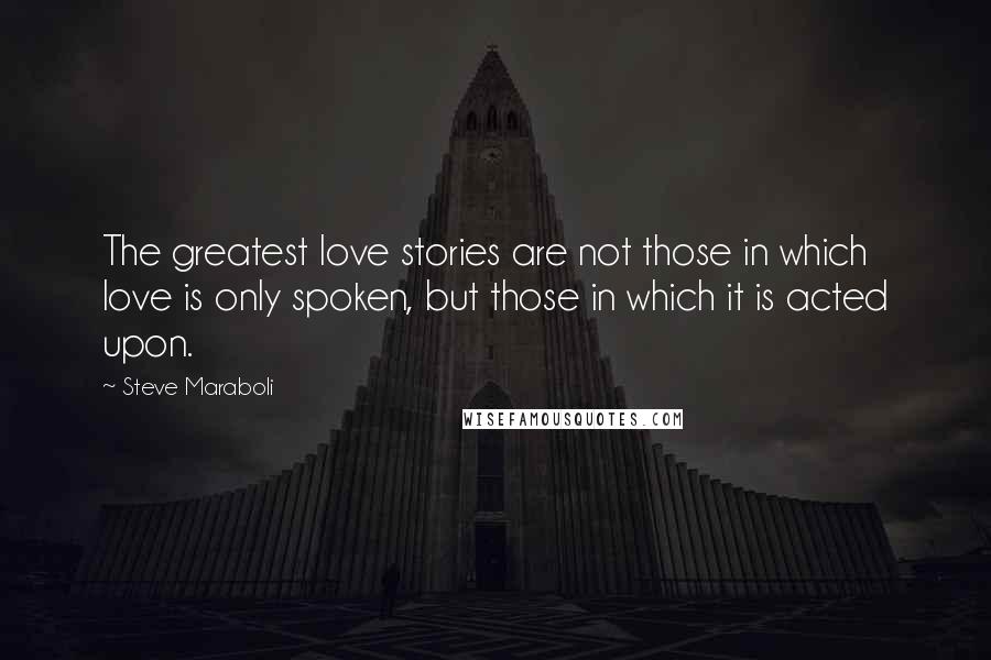 Steve Maraboli Quotes: The greatest love stories are not those in which love is only spoken, but those in which it is acted upon.