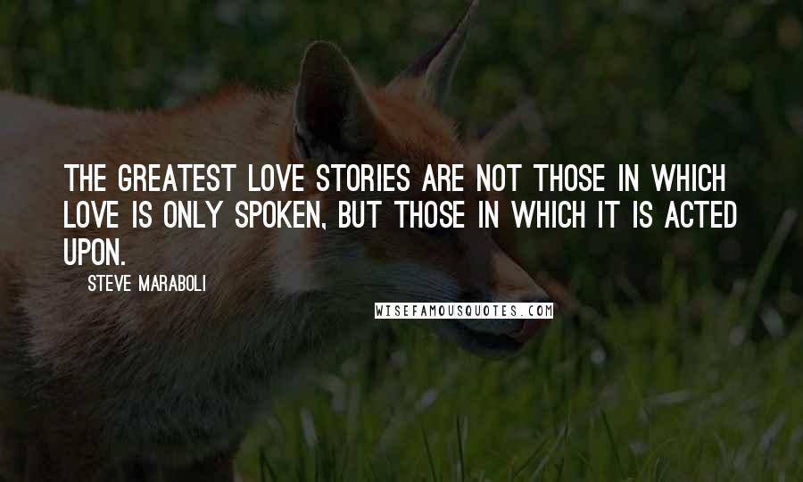 Steve Maraboli Quotes: The greatest love stories are not those in which love is only spoken, but those in which it is acted upon.