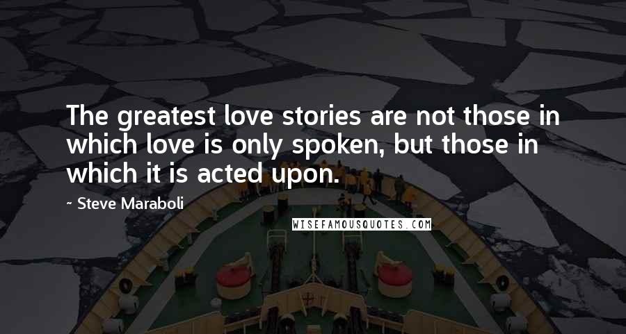 Steve Maraboli Quotes: The greatest love stories are not those in which love is only spoken, but those in which it is acted upon.
