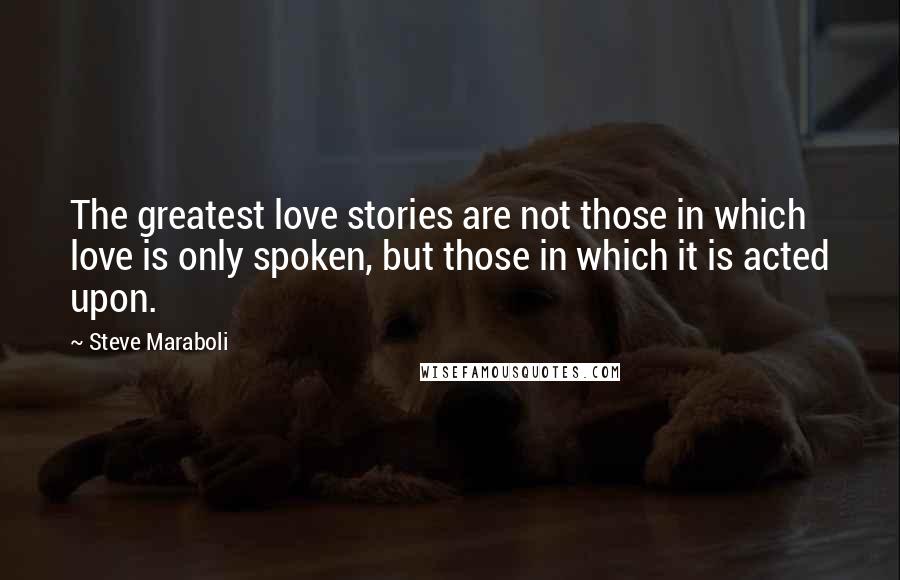 Steve Maraboli Quotes: The greatest love stories are not those in which love is only spoken, but those in which it is acted upon.