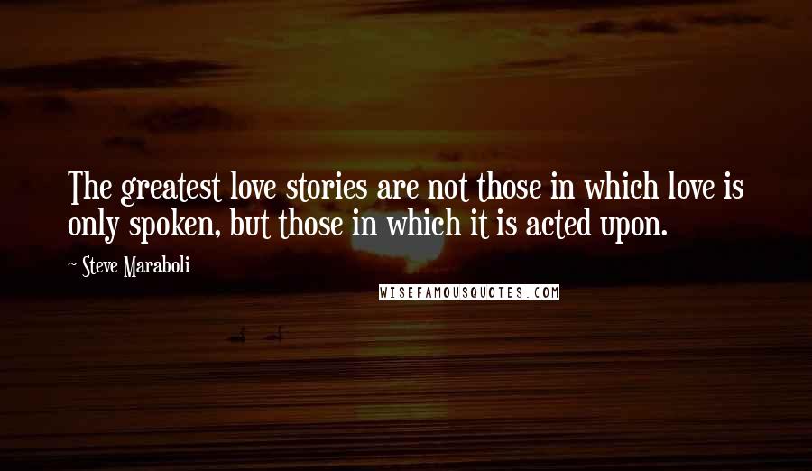 Steve Maraboli Quotes: The greatest love stories are not those in which love is only spoken, but those in which it is acted upon.