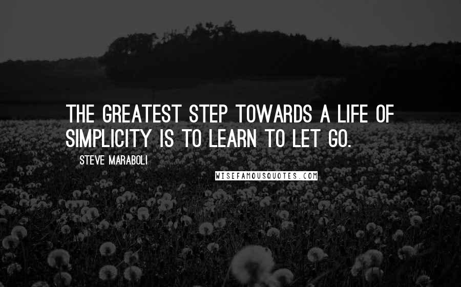 Steve Maraboli Quotes: The greatest step towards a life of simplicity is to learn to let go.