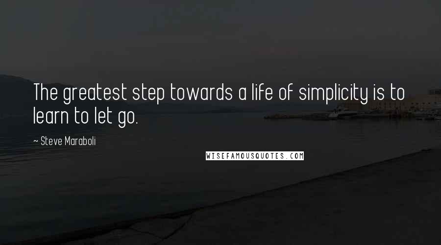 Steve Maraboli Quotes: The greatest step towards a life of simplicity is to learn to let go.