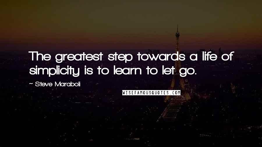 Steve Maraboli Quotes: The greatest step towards a life of simplicity is to learn to let go.