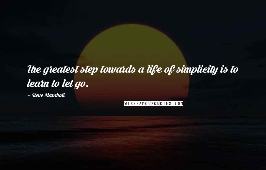 Steve Maraboli Quotes: The greatest step towards a life of simplicity is to learn to let go.