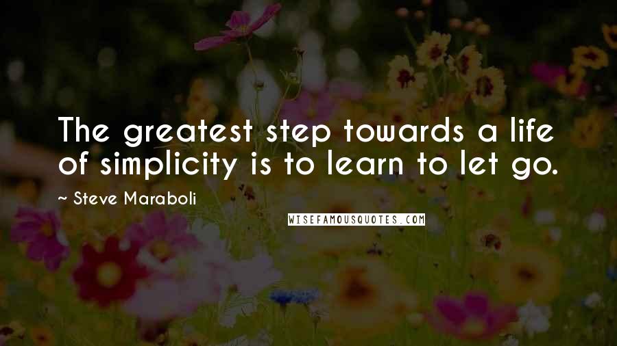 Steve Maraboli Quotes: The greatest step towards a life of simplicity is to learn to let go.